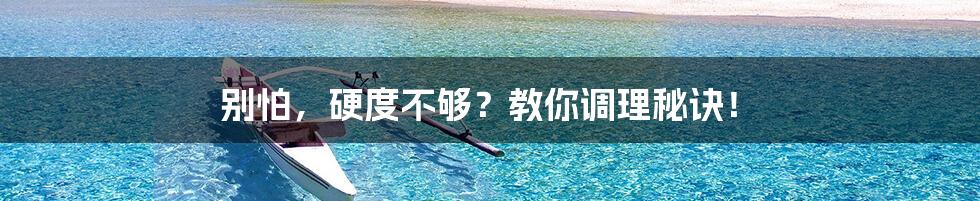 别怕,硬度不够?教你调理秘诀!