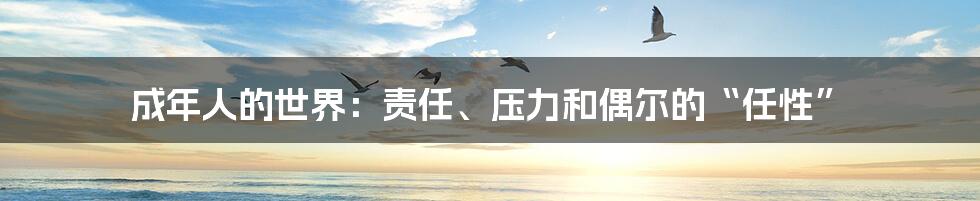 成年人的世界:责任、压力和偶尔的“任性”