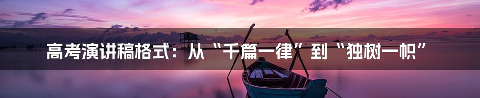 高考演讲稿格式:从“千篇一律”到“独树一帜”