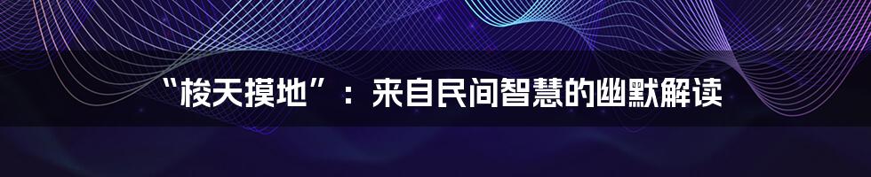 “梭天摸地”：来自民间智慧的幽默解读
