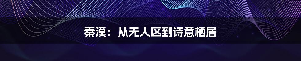 秦漠：从无人区到诗意栖居