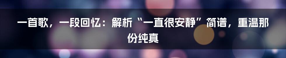 一首歌,一段回忆:解析“一直很安静”简谱,重温那份纯真