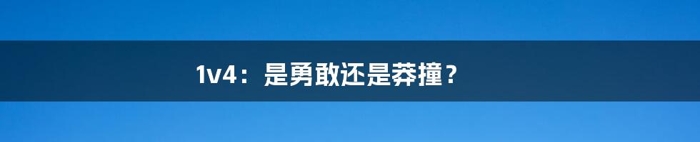1v4:是勇敢还是莽撞?