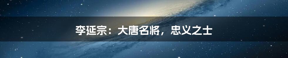 李延宗:大唐名将,忠义之士