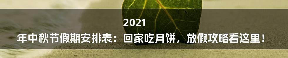 2021 年中秋节假期安排表:回家吃月饼,放假攻略看这里!
