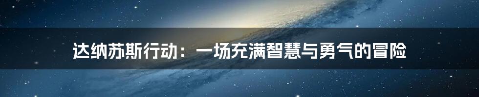 达纳苏斯行动:一场充满智慧与勇气的冒险