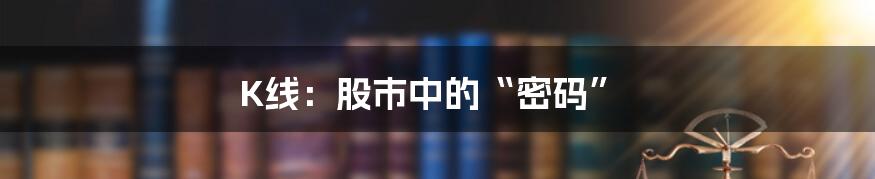 K线:股市中的“密码”