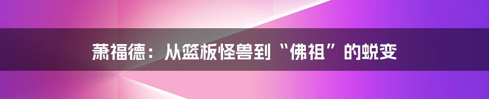 萧福德:从篮板怪兽到“佛祖”的蜕变