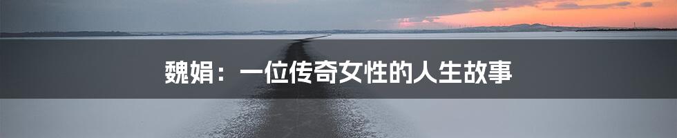 魏娟：一位传奇女性的人生故事