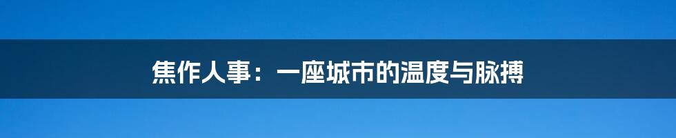 焦作人事:一座城市的温度与脉搏
