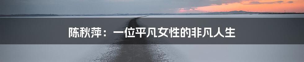 陈秋萍:一位平凡女性的非凡人生