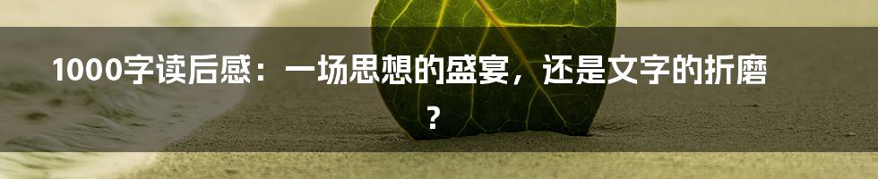 1000字读后感:一场思想的盛宴,还是文字的折磨?