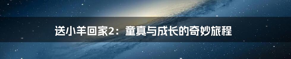 送小羊回家2:童真与成长的奇妙旅程