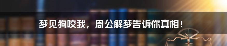 梦见狗咬我,周公解梦告诉你真相!