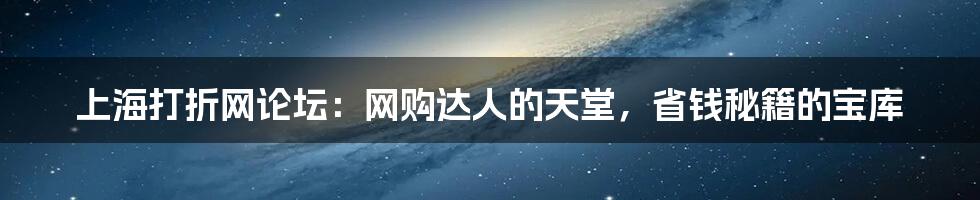 上海打折网论坛:网购达人的天堂,省钱秘籍的宝库