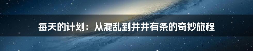 每天的计划:从混乱到井井有条的奇妙旅程