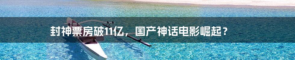 封神票房破11亿,国产神话电影崛起?