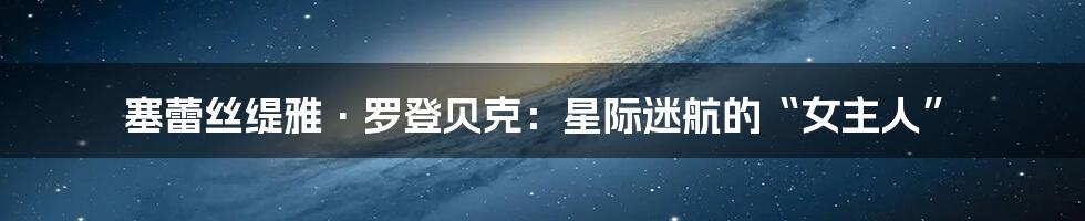 塞蕾丝缇雅·罗登贝克:星际迷航的“女主人”