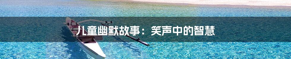 儿童幽默故事:笑声中的智慧