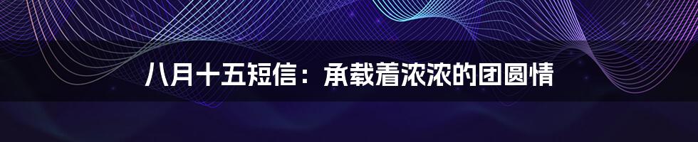 八月十五短信:承载着浓浓的团圆情