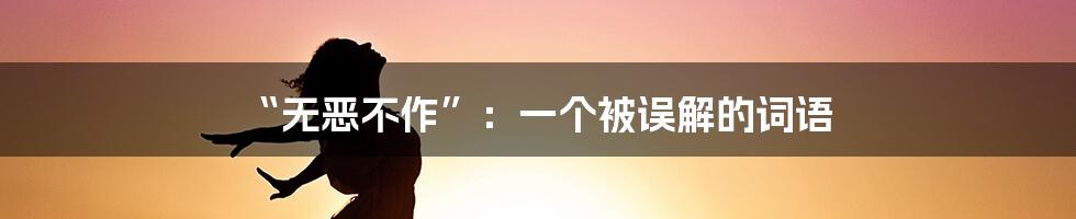 “无恶不作”:一个被误解的词语