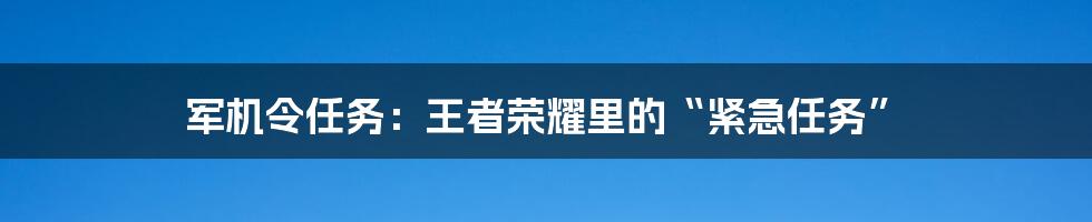 军机令任务:王者荣耀里的“紧急任务”