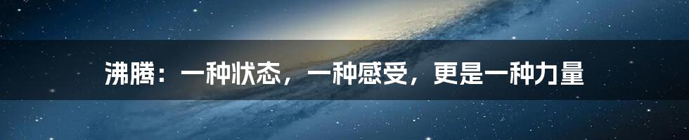 沸腾:一种状态,一种感受,更是一种力量