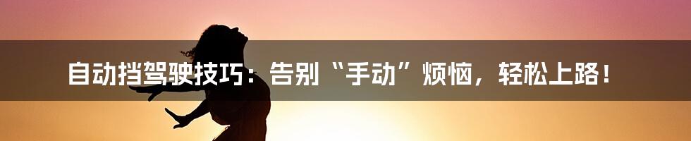 自动挡驾驶技巧:告别“手动”烦恼,轻松上路!