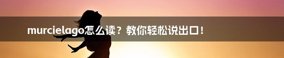 murcielago怎么读?教你轻松说出口!