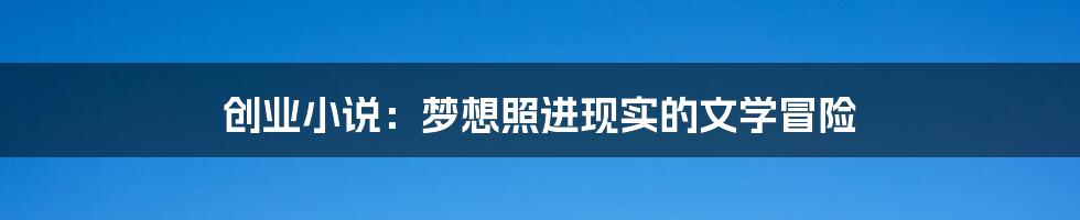 创业小说:梦想照进现实的文学冒险