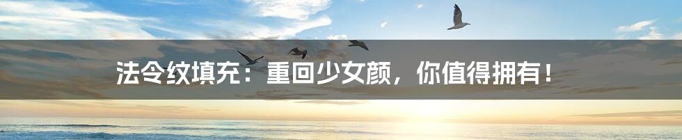 法令纹填充:重回少女颜,你值得拥有!