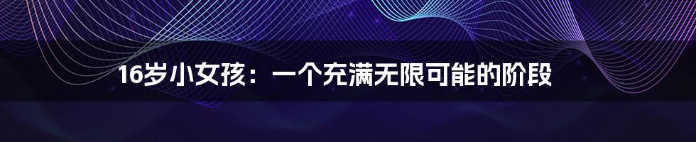 16岁小女孩:一个充满无限可能的阶段