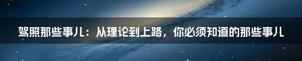 驾照那些事儿：从理论到上路，你必须知道的那些事儿