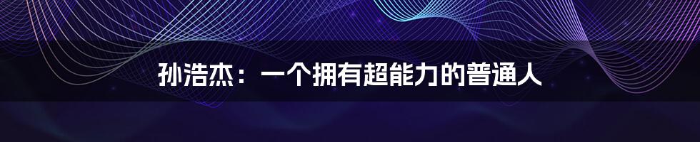 孙浩杰：一个拥有超能力的普通人