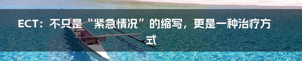 ECT:不只是“紧急情况”的缩写,更是一种治疗方式