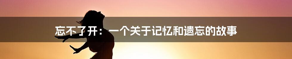 忘不了开:一个关于记忆和遗忘的故事