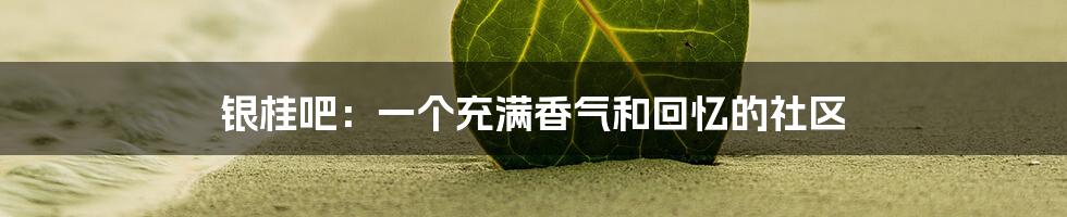 银桂吧:一个充满香气和回忆的社区