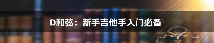 D和弦:新手吉他手入门必备