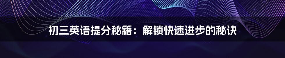 初三英语提分秘籍:解锁快速进步的秘诀