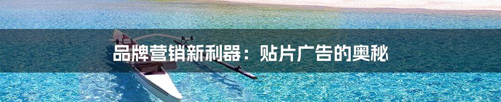 品牌营销新利器:贴片广告的奥秘