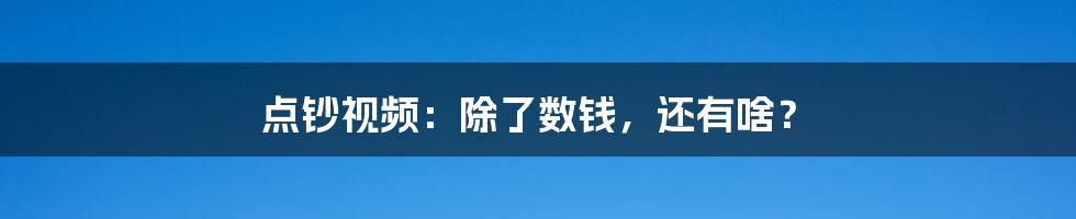 点钞视频：除了数钱，还有啥？