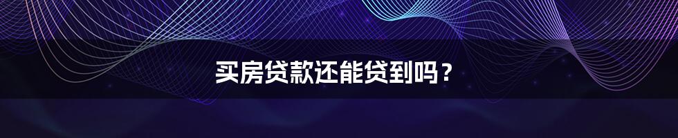 买房贷款还能贷到吗？