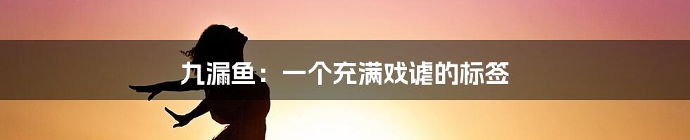 九漏鱼:一个充满戏谑的标签