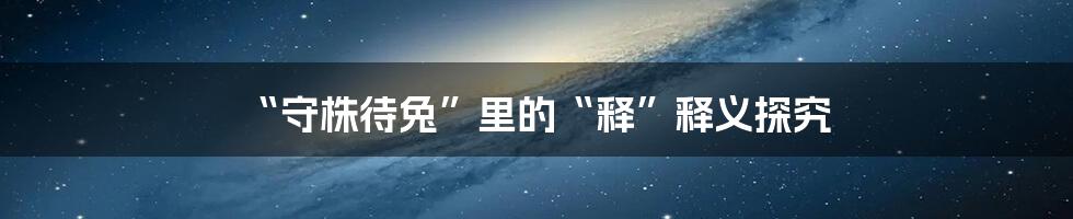 “守株待兔”里的“释”释义探究