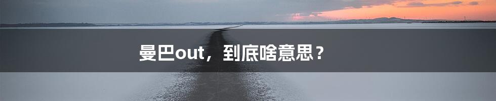 曼巴out,到底啥意思?