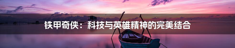 铁甲奇侠:科技与英雄精神的完美结合