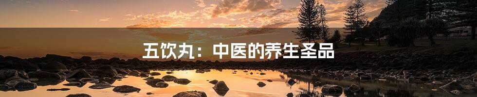 五饮丸：中医的养生圣品