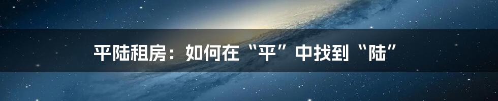 平陆租房：如何在“平”中找到“陆”