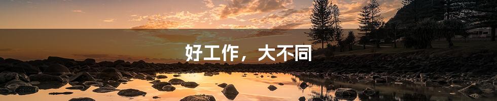 好工作,大不同