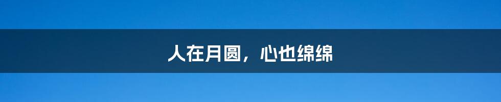 人在月圆,心也绵绵